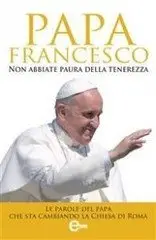 Papa Francesco - Non abbiate paura della tenerezza