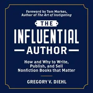 «The Influential Author: How and Why to Write, Publish, and Sell Nonfiction Books that Matter» by Gregory V. Diehl