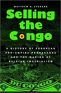 Selling the Congo: A History of European Pro-Empire Propaganda and the Making of Belgian Imperialism