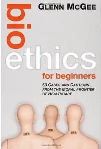 Bioethics for Beginners: 60 Cases and Cautions from the Moral Frontier of Healthcare