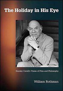The Holiday in His Eye: Stanley Cavell's Vision of Film and Philosophy