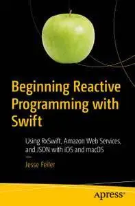 Beginning Reactive Programming with Swift: Using RxSwift, Amazon Web Services, and JSON with iOS and macOS (repost)