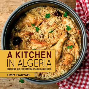 A Kitchen in Algeria: Classical and Contemporary Algerian Recipes