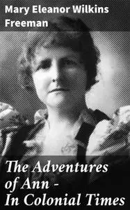 «The Adventures of Ann — In Colonial Times» by Mary Eleanor Wilkins Freeman