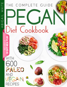 Pegan Diet Cookbook : The Complete Guide With 600 Paleo And Vegan Recipes