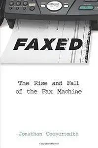 Faxed: The Rise and Fall of the Fax Machine (Johns Hopkins Studies in the History of Technology)