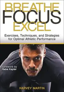 Breathe, Focus, Excel: Exercises, Techniques, and Strategies for Optimal Athletic Performance