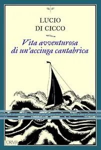 Lucio Di Cicco - Vita avventurosa di un’acciuga cantabrica