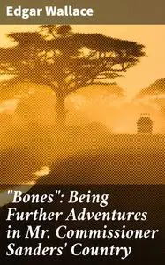 «“Bones”: Being Further Adventures in Mr. Commissioner Sanders' Country» by Edgar Wallace