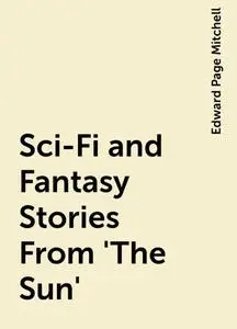 «Sci-Fi and Fantasy Stories From 'The Sun'» by Edward Page Mitchell