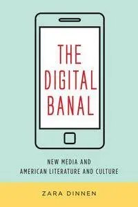 The Digital Banal: New Media and American Literature and Culture (Literature Now)