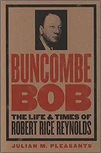Buncombe Bob: The Life and Times of Robert Rice Reynolds