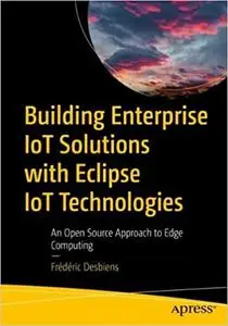 Building Enterprise IoT Solutions with Eclipse IoT Technologies: An Open Source Approach to Edge Computing
