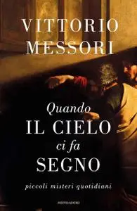Vittorio Messori - Quando il cielo ci fa segno. Piccoli misteri quotidiani