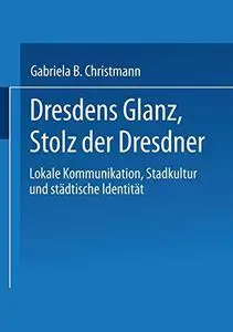 Dresdens Glanz, Stolz der Dresdner: Lokale Kommunikation, Stadtkultur und städtische Identität