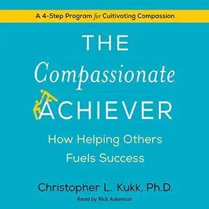The Compassionate Achiever: How Helping Others Fuels Success [Audiobook]