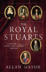 The Royal Stuarts: A History of the Family That Shaped Britain