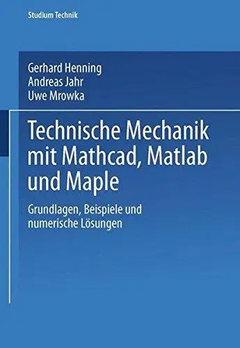 Technische Mechanik mit Mathcad, Matlab und Maple: Grundlagen, Beispiele und numerische Lösungen