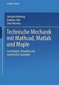 Technische Mechanik mit Mathcad, Matlab und Maple: Grundlagen, Beispiele und numerische Lösungen