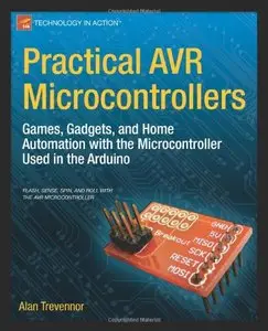 Practical AVR Microcontrollers: Games, Gadgets, and Home Automation with the Microcontroller Used in the Arduino [Repost]