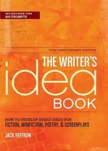 The Writer's Idea Book 10th Anniversary Edition: How to Develop Great Ideas for Fiction, Nonfiction, Poetry (Repost)