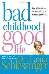 Laura C. Schlessinger - Bad Childhood--Good Life: How to Blossom and Thrive in Spite of an Unhappy Childhood