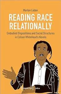 Reading Race Relationally: Embodied Dispositions and Social Structures in Colson Whitehead's Novels