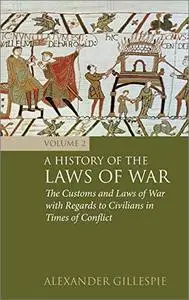 A History of the Laws of War: Volume 2: The Customs and Laws of War with Regards to Civilians in Times of Conflict