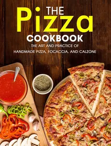 The Pizza Cookbook : The Art and Practice of Handmade Pizza, Focaccia, and Calzone