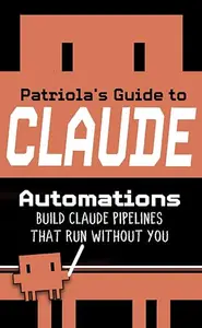 Patriola's Guide to Claude: Automations: Build Pipelines That Run Without You