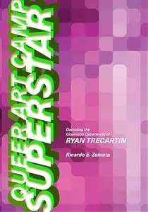Queer Art Camp Superstar: Decoding the Cinematic Cyberworld of Ryan Trecartin (Suny Series, Horizons of Cinema)