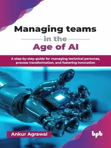 Managing teams in the Age of AI: A step-by-step guide for managing technical personas, process transformation, and fostering