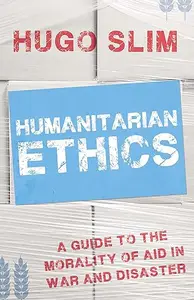 Humanitarian Ethics: A Guide to the Morality of Aid in War and Disaster (Repost)