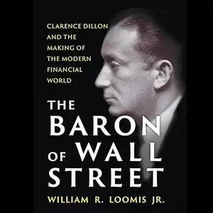 The Baron of Wall Street: Clarence Dillon and the Making of the Modern Financial World [Audiobook]