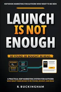 Launch Is Not Enough: A Practical KDP Marketing System for Authors Who Want Their Books to Be Found, Bought, and Read