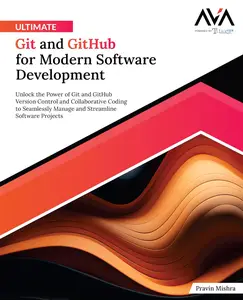 Ultimate Git and GitHub for Modern Software Development: Unlock the Power of Git and GitHub Version Control