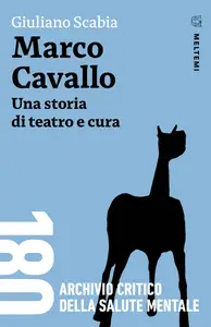 Marco Cavallo. Una storia di teatro e cura - Giuliano Scabia