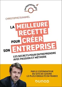 Christophe Duhamel, "La meilleure recette pour créer son entreprise: Les secrets pour entreprendre avec passion et méthode"