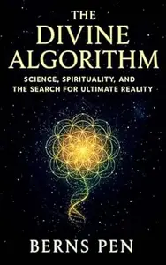 The Divine Algorithm: Science, Spirituality, and the Search for Ultimate Reality