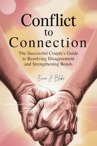 Conflict to Connection : The Successful Couple’s Guide to Resolving Disagreement and Strengthening Bonds