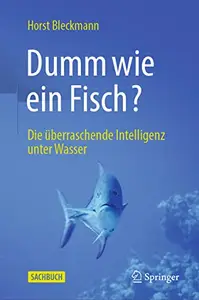 Dumm wie ein Fisch?: Die überraschende Intelligenz unter Wasser