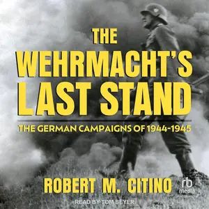 The Wehrmacht's Last Stand: The German Campaigns of 1944-1945 [Audiobook]