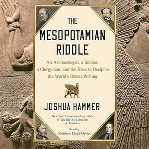 The Mesopotamian Riddle: An Archaeologist, a Soldier, a Clergyman and the Race to Decipher World's Oldest Writing [Audiobook]