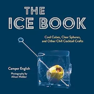 The Ice Book: Cool Cubes, Clear Spheres, and Other Chill Cocktail Crafts