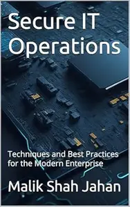 Secure IT Operations: Techniques and Best Practices for the Modern Enterprise (The Cyber Security Series Book 3)