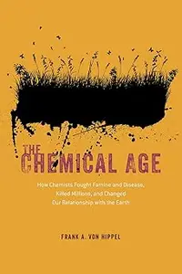 The Chemical Age: How Chemists Fought Famine and Disease, Killed Millions, and Changed Our Relationship with the Earth