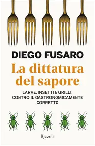 La dittatura del sapore. Larve, insetti e grilli: contro il gastronomicamente corretto - Diego Fu...