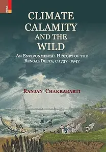Climate, Calamity and the Wild: An Environmental History of the Bengal Delta, c.1737-1947