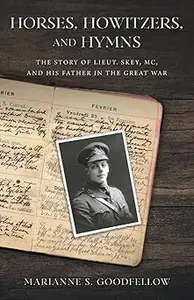 Horses, Howitzers, and Hymns: The Story of Lieut. Skey, MC, and His Father in the Great War