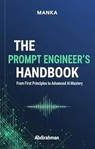 The Prompt Engineer’s Handbook: From First Principles to Advanced AI Mastery: Learn to Write Prompts That Make AI Work for You